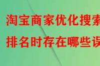 淘寶商家優(yōu)化搜索排名時(shí)存在哪些誤區(qū)？
