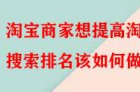 淘寶商家想提高淘寶搜索排名該如何做？