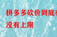 拼多多砍價(jià)到底有沒有上限？
