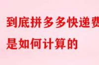 到底拼多多快遞費用是如何計算的？