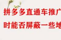 拼多多直通車推廣時(shí)能否屏蔽一些地區(qū)？