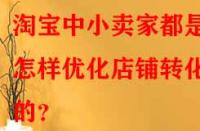 淘寶中小賣家都是怎樣優(yōu)化店鋪轉化率的？