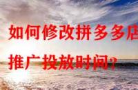 如何修改拼多多店鋪推廣投放時間？