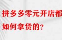 拼多多零元開店都是如何拿貨的？