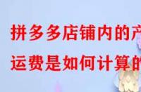 拼多多店鋪內(nèi)的產(chǎn)品運(yùn)費(fèi)是如何計算的？