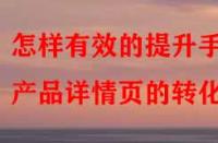 怎樣有效的提升手淘產(chǎn)品詳情頁的轉(zhuǎn)化率？