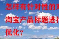 怎樣有針對性的對淘寶產(chǎn)品標題進行優(yōu)化？