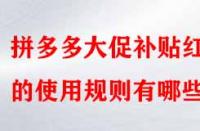 拼多多大促補(bǔ)貼紅包的使用規(guī)則有哪些？