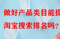 做好產(chǎn)品類目能提升淘寶搜索排名嗎？