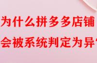 為什么拼多多店鋪會(huì)被系統(tǒng)判定為異常？