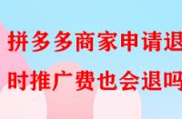 拼多多商家申請(qǐng)退店時(shí)推廣費(fèi)也會(huì)退嗎？