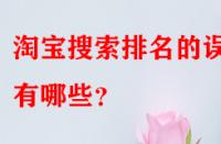淘寶搜索排名的誤區(qū)有哪些？