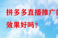 拼多多直播推廣的效果好嗎？