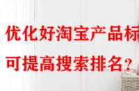優(yōu)化好淘寶產(chǎn)品標(biāo)題可提高搜索排名？