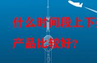 什么時間段上下架產品比較好？