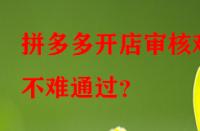 拼多多開店審核難不難通過？