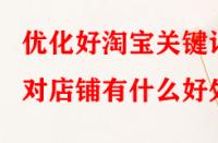 優(yōu)化好淘寶關(guān)鍵詞對(duì)店鋪有什么好處？