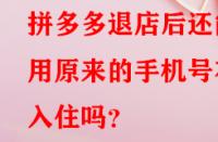 拼多多退店后還能用原來的手機號在入住嗎？