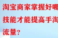 淘寶商家掌握好哪些技能才能提高手淘流量？