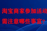 淘寶商家參加活動(dòng)時(shí)需注意哪些事宜？