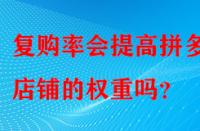 復(fù)購率會提高拼多多店鋪的權(quán)重嗎？