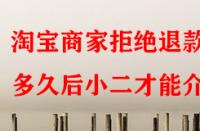 淘寶商家拒絕退款多久后小二才能介入？
