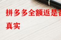 拼多多全額返是否真實(shí)？錢會(huì)不會(huì)按時(shí)退回來？