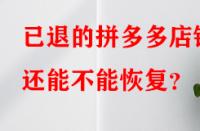已退的拼多多店鋪還能不能恢復(fù)？