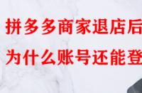 拼多多商家退店后為什么賬號還能登入？