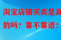 淘寶店鋪買賣是真實(shí)的嗎？靠不靠譜？