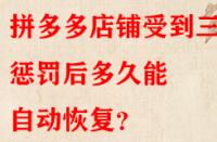 拼多多店鋪受到三級懲罰后多久能自動恢復？