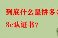 到底什么是拼多多3c認(rèn)證書(shū)？