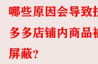 哪些原因會導致拼多多店鋪內(nèi)商品被屏蔽？
