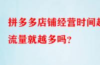 拼多多店鋪經(jīng)營(yíng)時(shí)間越久流量就越多嗎？