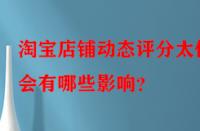 淘寶店鋪動(dòng)態(tài)評(píng)分太低會(huì)有哪些影響？