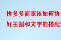 拼多多商家該如何協(xié)調好主圖和文字的搭配？