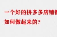 一個好的拼多多店鋪都是如何做起來的？