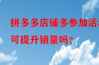 拼多多店鋪多參加活動可提升銷量嗎？