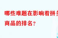 哪些難題在影響著拼多多商品的排名？