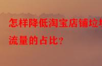 怎樣降低淘寶店鋪垃圾流量的占比？