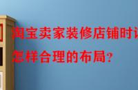 淘寶賣家裝修店鋪時(shí)該怎樣合理的布局？