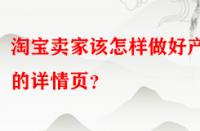 淘寶賣家該怎樣做好產(chǎn)品的詳情頁？