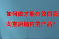 如何做才能有效的清理淘寶店鋪內的產品？