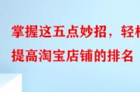 掌握這五點妙招，輕松提高淘寶店鋪的排名