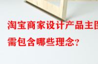 淘寶商家設(shè)計產(chǎn)品主圖時需包含哪些理念？