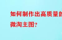 如何制作出高質量的微淘主圖？