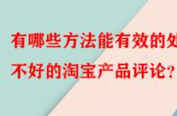 有哪些方法能有效的處理不好的淘寶產(chǎn)品評(píng)論？