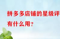 拼多多店鋪的星級評分有什么用？