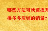 哪些方法可快速提升拼多多店鋪的銷量？