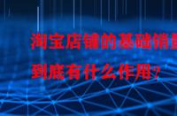 淘寶店鋪的基礎(chǔ)銷量到底有什么作用？